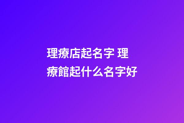 理療店起名字 理療館起什么名字好-第1張-店鋪起名-玄機派